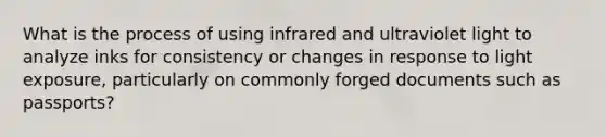 What is the process of using infrared and ultraviolet light to analyze inks for consistency or changes in response to light exposure, particularly on commonly forged documents such as passports?