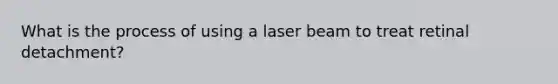 What is the process of using a laser beam to treat retinal detachment?