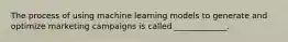 The process of using machine learning models to generate and optimize marketing campaigns is called _____________.