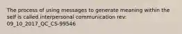 The process of using messages to generate meaning within the self is called interpersonal communication rev: 09_10_2017_QC_CS-99546