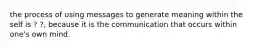 the process of using messages to generate meaning within the self is ? ?, because it is the communication that occurs within one's own mind.