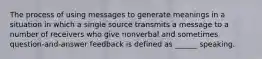 The process of using messages to generate meanings in a situation in which a single source transmits a message to a number of receivers who give nonverbal and sometimes question-and-answer feedback is defined as ______ speaking.