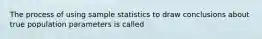 The process of using sample statistics to draw conclusions about true population parameters is called