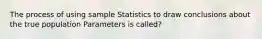 The process of using sample Statistics to draw conclusions about the true population Parameters is called?