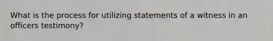 What is the process for utilizing statements of a witness in an officers testimony?