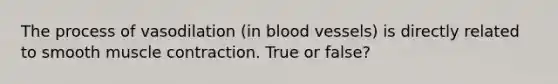 The process of vasodilation (in blood vessels) is directly related to smooth muscle contraction. True or false?