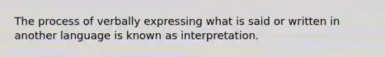 The process of verbally expressing what is said or written in another language is known as interpretation.