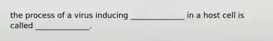 the process of a virus inducing ______________ in a host cell is called ______________.