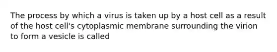 The process by which a virus is taken up by a host cell as a result of the host cell's cytoplasmic membrane surrounding the virion to form a vesicle is called