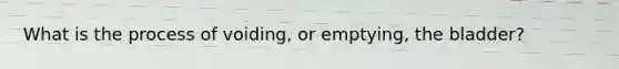 What is the process of voiding, or emptying, the bladder?