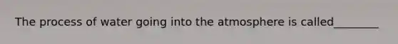 The process of water going into the atmosphere is called________