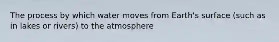 The process by which water moves from Earth's surface (such as in lakes or rivers) to the atmosphere