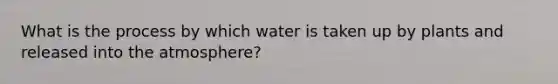 What is the process by which water is taken up by plants and released into the atmosphere?