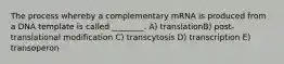 The process whereby a complementary mRNA is produced from a DNA template is called ________. A) translationB) post-translational modification C) transcytosis D) transcription E) transoperon