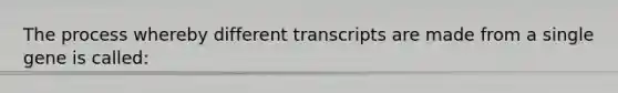 The process whereby different transcripts are made from a single gene is called: