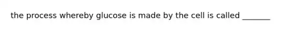 the process whereby glucose is made by the cell is called _______