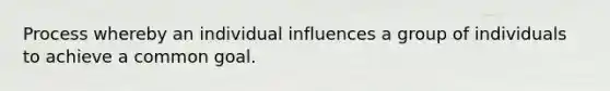 Process whereby an individual influences a group of individuals to achieve a common goal.