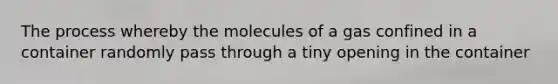 The process whereby the molecules of a gas confined in a container randomly pass through a tiny opening in the container