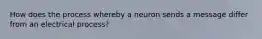 How does the process whereby a neuron sends a message differ from an electrical process?