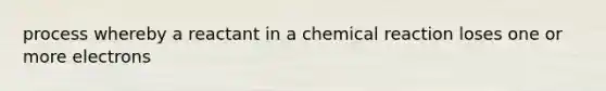 process whereby a reactant in a chemical reaction loses one or more electrons