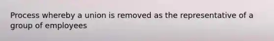 Process whereby a union is removed as the representative of a group of employees