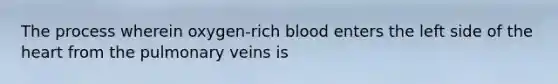 The process wherein oxygen-rich blood enters the left side of the heart from the pulmonary veins is