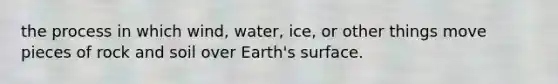 the process in which wind, water, ice, or other things move pieces of rock and soil over Earth's surface.