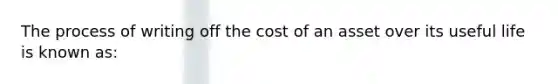 The process of writing off the cost of an asset over its useful life is known as: