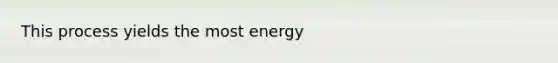 This process yields the most energy