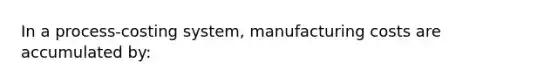 In a process-costing system, manufacturing costs are accumulated by: