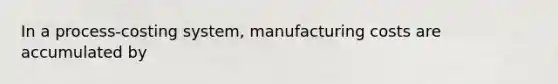 In a process-costing system, manufacturing costs are accumulated by