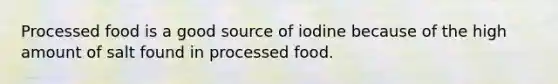 Processed food is a good source of iodine because of the high amount of salt found in processed food.