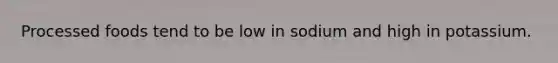 Processed foods tend to be low in sodium and high in potassium.