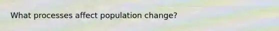 What processes affect population change?