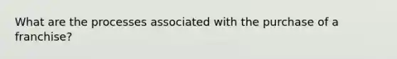 What are the processes associated with the purchase of a franchise?