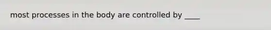 most processes in the body are controlled by ____