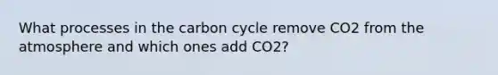 What processes in the carbon cycle remove CO2 from the atmosphere and which ones add CO2?