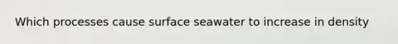 Which processes cause surface seawater to increase in density