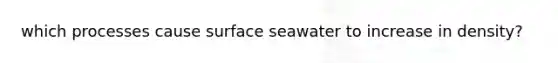 which processes cause surface seawater to increase in density?