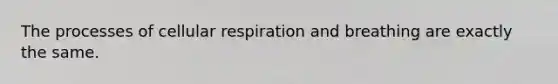 The processes of cellular respiration and breathing are exactly the same.