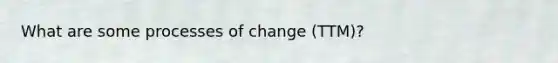 What are some processes of change (TTM)?