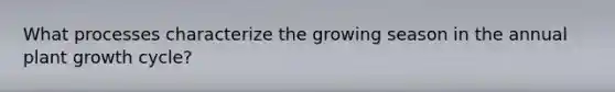 What processes characterize the growing season in the annual plant growth cycle?