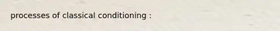 processes of classical conditioning :