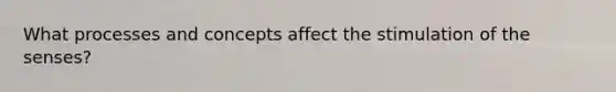 What processes and concepts affect the stimulation of the senses?