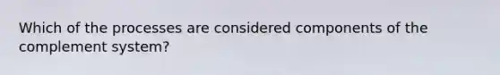 Which of the processes are considered components of the complement system?