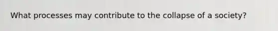 What processes may contribute to the collapse of a society?