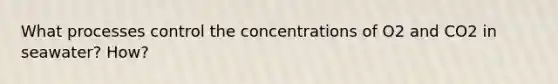 What processes control the concentrations of O2 and CO2 in seawater? How?