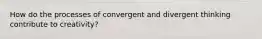 How do the processes of convergent and divergent thinking contribute to creativity?