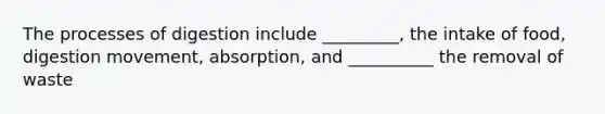 The processes of digestion include _________, the intake of food, digestion movement, absorption, and __________ the removal of waste