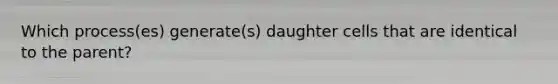 Which process(es) generate(s) daughter cells that are identical to the parent?